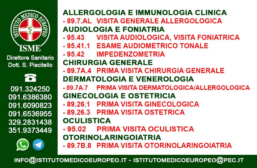 ISME - Istituto Medico Europeo Palermo, Direttore Sanitario Salvatore Piscitello, CONVENZIONATO SSN SERVIZIO SANITARIO NAZIONALE, Allergologia e Immunologia clinica, Audiologia, Chirurgia Ambulatoriale, Chirurgia Estetica, Chirurgia Funzionale ed estetica del naso, Chirurgia Generale, Chirurgia Laparoscopica, Chirurgia Plastica e Ricostruttiva, Foniatria, Ginecologia ed Ostetricia, Otorinolaringoiatria e Chirurgia Cervico - Facciale, Otorinolaringoiatria Pediatrica, CONVENZIONATO PALERMO, SSN PALERMO, MUTUA, Audiologia Convenzionata SSN Palermo
